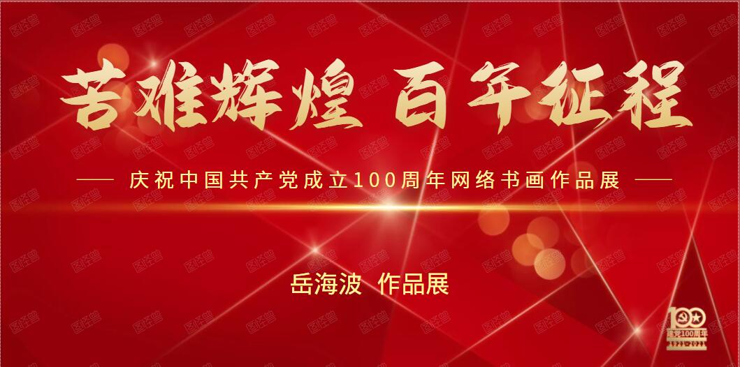 岳海波 || 苦难辉煌 百年征程——庆祝中国共产党成立100周年网络书画作品展