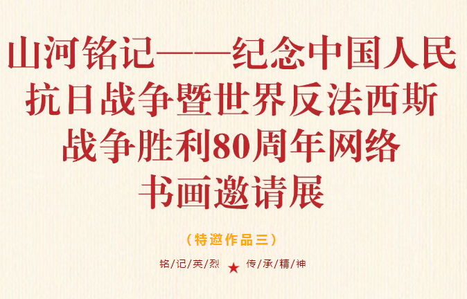 特邀作品三 | “ 山河铭记——纪念中国人民抗日战争暨世界反法西斯战争胜利 80 周年 ” 网络书画邀请展